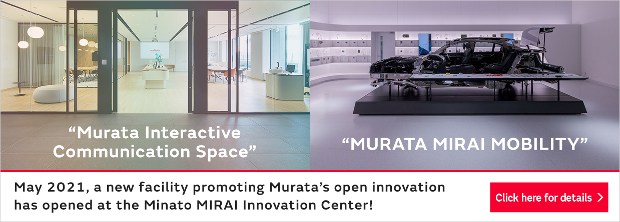 May 2021, a new facility promoting Murata's open innovation has opened at the Minato MIRAI Innovation Center! Click here for details.