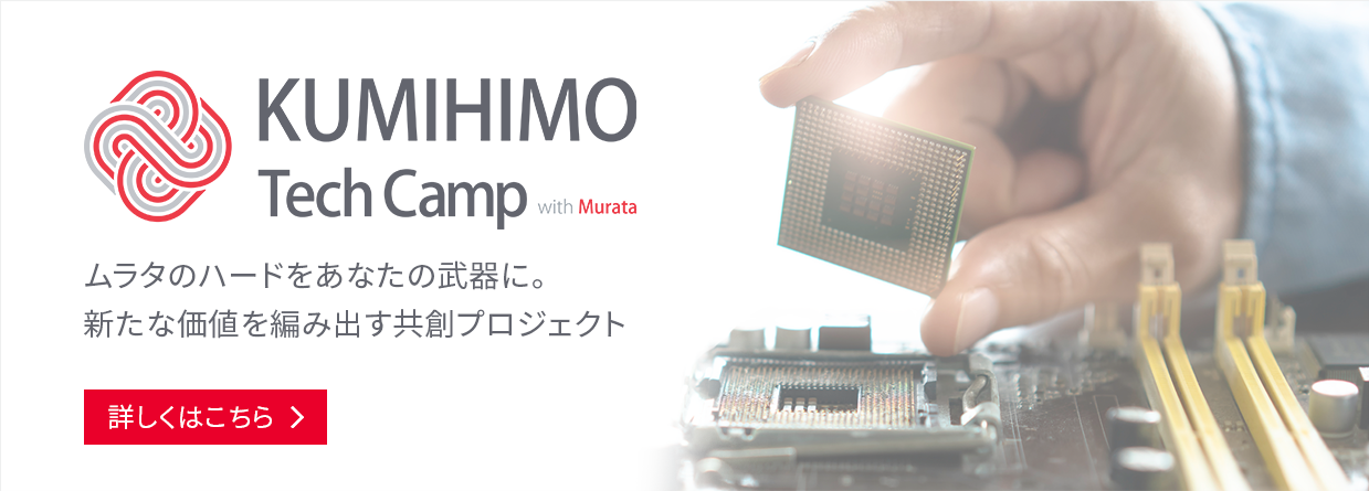 KUMIHIMO Tech Camp with murata ムラタのハードをあなたの武器に。新たな価値を編み出す共創プロジェクト