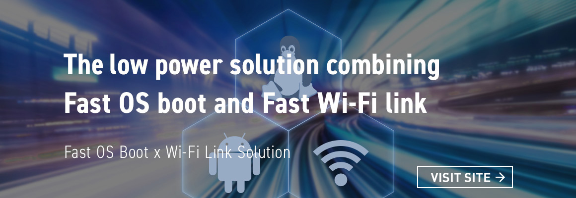 The low power solution combining Fast OS boot and Fast Wi-Fi link Fast OS Boot x Wi-Fi Ling Solution VISIT SITE