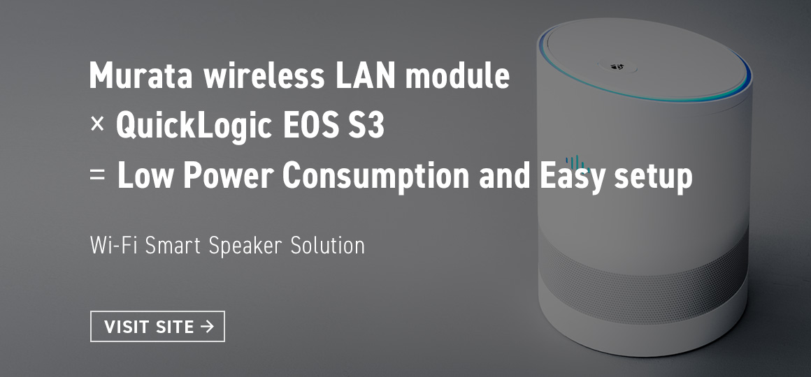 Murata wireless LAN module x QuickLogic EOS S3 = Low Power Consumption and Easy setup Wi-Fi Smart Speaker Solution VISIT SITE