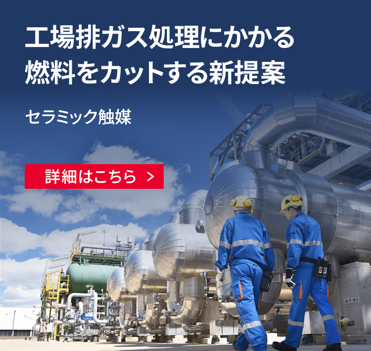 工場排ガス処理にかかる燃料をカットする新提案 セラミック触媒 詳細はこちら