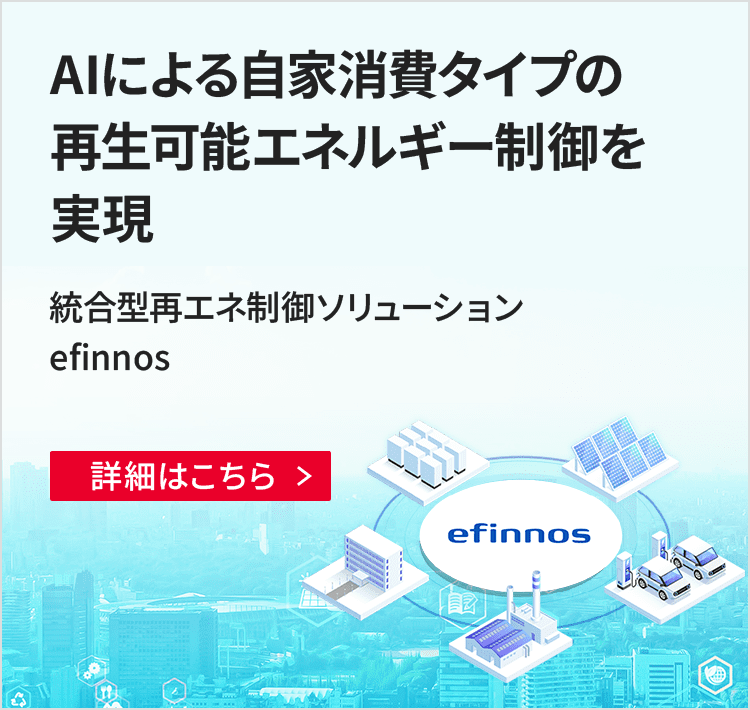 AIによる自家消費タイプの再生可能エネルギー制御を実現 統合型再エネ制御ソリューションefinnos 詳細はこちら