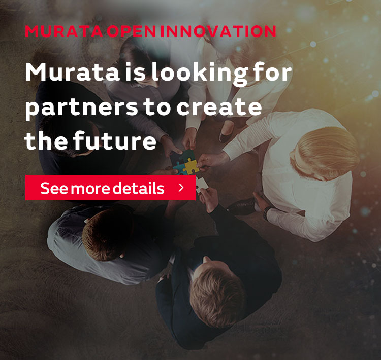 OPEN INNOVATION Murata is looking for partners to create the future